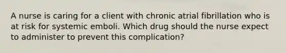 A nurse is caring for a client with chronic atrial fibrillation who is at risk for systemic emboli. Which drug should the nurse expect to administer to prevent this complication?