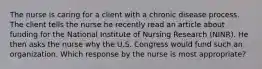 The nurse is caring for a client with a chronic disease process. The client tells the nurse he recently read an article about funding for the National Institute of Nursing Research (NINR). He then asks the nurse why the U.S. Congress would fund such an organization. Which response by the nurse is most appropriate?