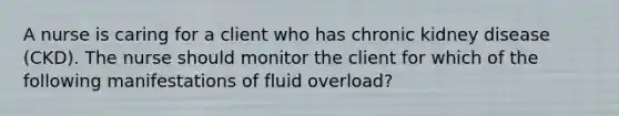 A nurse is caring for a client who has chronic kidney disease (CKD). The nurse should monitor the client for which of the following manifestations of fluid overload?