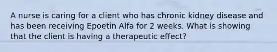 A nurse is caring for a client who has chronic kidney disease and has been receiving Epoetin Alfa for 2 weeks. What is showing that the client is having a therapeutic effect?