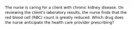 The nurse is caring for a client with chronic kidney disease. On reviewing the client's laboratory results, the nurse finds that the red blood cell (RBC) count is greatly reduced. Which drug does the nurse anticipate the health care provider prescribing?