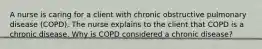 A nurse is caring for a client with chronic obstructive pulmonary disease (COPD). The nurse explains to the client that COPD is a chronic disease. Why is COPD considered a chronic disease?