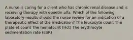 A nurse is caring for a client who has chronic renal disease and is receiving therapy with epoetin alfa. Which of the following laboratory results should the nurse review for an indication of a therapeutic effect of the medication? The leukocyte count The platelet count The hematocrit (Hct) The erythrocyte sedimentation rate (ESR)