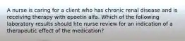 A nurse is caring for a client who has chronic renal disease and is receiving therapy with epoetin alfa. Which of the following laboratory results should hte nurse review for an indication of a therapeutic effect of the medication?