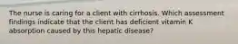 The nurse is caring for a client with cirrhosis. Which assessment findings indicate that the client has deficient vitamin K absorption caused by this hepatic disease?