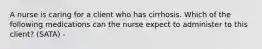 A nurse is caring for a client who has cirrhosis. Which of the following medications can the nurse expect to administer to this client? (SATA) -