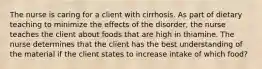 The nurse is caring for a client with cirrhosis. As part of dietary teaching to minimize the effects of the disorder, the nurse teaches the client about foods that are high in thiamine. The nurse determines that the client has the best understanding of the material if the client states to increase intake of which food?