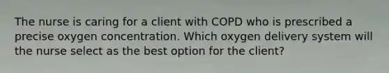 The nurse is caring for a client with COPD who is prescribed a precise oxygen concentration. Which oxygen delivery system will the nurse select as the best option for the client?