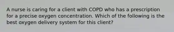 A nurse is caring for a client with COPD who has a prescription for a precise oxygen concentration. Which of the following is the best oxygen delivery system for this client?