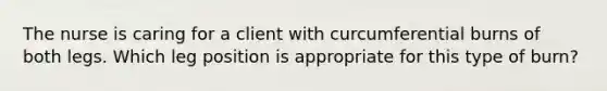 The nurse is caring for a client with curcumferential burns of both legs. Which leg position is appropriate for this type of burn?