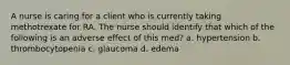 A nurse is caring for a client who is currently taking methotrexate for RA. The nurse should identify that which of the following is an adverse effect of this med? a. hypertension b. thrombocytopenia c. glaucoma d. edema