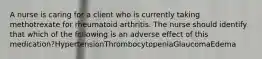 A nurse is caring for a client who is currently taking methotrexate for rheumatoid arthritis. The nurse should identify that which of the following is an adverse effect of this medication?HypertensionThrombocytopeniaGlaucomaEdema