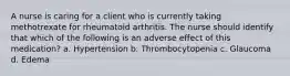 A nurse is caring for a client who is currently taking methotrexate for rheumatoid arthritis. The nurse should identify that which of the following is an adverse effect of this medication? a. Hypertension b. Thrombocytopenia c. Glaucoma d. Edema