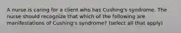 A nurse is caring for a client who has Cushing's syndrome. The nurse should recognize that which of the following are manifestations of Cushing's syndrome? (select all that apply)