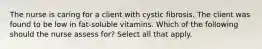 The nurse is caring for a client with cystic fibrosis. The client was found to be low in fat-soluble vitamins. Which of the following should the nurse assess for? Select all that apply.