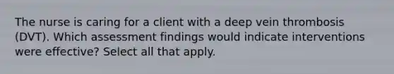 The nurse is caring for a client with a deep vein thrombosis (DVT). Which assessment findings would indicate interventions were effective? Select all that apply.