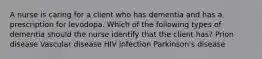 A nurse is caring for a client who has dementia and has a prescription for levodopa. Which of the following types of dementia should the nurse identify that the client has? Prion disease Vascular disease HIV infection Parkinson's disease