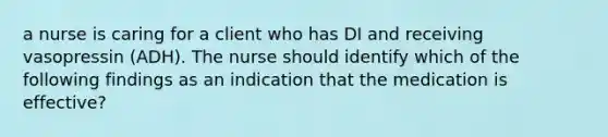 a nurse is caring for a client who has DI and receiving vasopressin (ADH). The nurse should identify which of the following findings as an indication that the medication is effective?