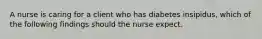 A nurse is caring for a client who has diabetes insipidus, which of the following findings should the nurse expect.