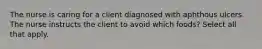 The nurse is caring for a client diagnosed with aphthous ulcers. The nurse instructs the client to avoid which foods? Select all that apply.