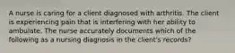 A nurse is caring for a client diagnosed with arthritis. The client is experiencing pain that is interfering with her ability to ambulate. The nurse accurately documents which of the following as a nursing diagnosis in the client's records?