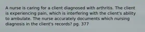 A nurse is caring for a client diagnosed with arthritis. The client is experiencing pain, which is interfering with the client's ability to ambulate. The nurse accurately documents which nursing diagnosis in the client's records? pg. 377