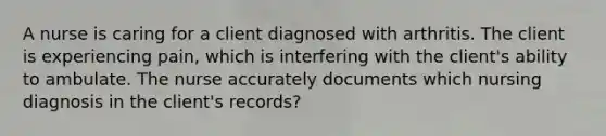 A nurse is caring for a client diagnosed with arthritis. The client is experiencing pain, which is interfering with the client's ability to ambulate. The nurse accurately documents which nursing diagnosis in the client's records?