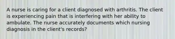 A nurse is caring for a client diagnosed with arthritis. The client is experiencing pain that is interfering with her ability to ambulate. The nurse accurately documents which nursing diagnosis in the client's records?