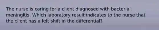 The nurse is caring for a client diagnosed with bacterial meningitis. Which laboratory result indicates to the nurse that the client has a left shift in the differential?