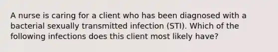 A nurse is caring for a client who has been diagnosed with a bacterial sexually transmitted infection (STI). Which of the following infections does this client most likely have?