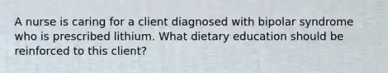 A nurse is caring for a client diagnosed with bipolar syndrome who is prescribed lithium. What dietary education should be reinforced to this client?