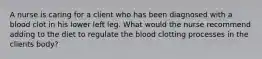 A nurse is caring for a client who has been diagnosed with a blood clot in his lower left leg. What would the nurse recommend adding to the diet to regulate the blood clotting processes in the clients body?