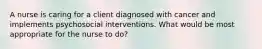 A nurse is caring for a client diagnosed with cancer and implements psychosocial interventions. What would be most appropriate for the nurse to do?