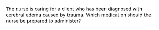 The nurse is caring for a client who has been diagnosed with cerebral edema caused by trauma. Which medication should the nurse be prepared to administer?