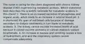 The nurse is caring for the client diagnosed with chronic kidney disease (CKD) experiencing metabolic acidosis. Which statement best describes the scientific rationale for metabolic acidosis in this client? 1. There is an increased excretion of phosphates and organic acids, which leads to an increase in arterial blood pH. 2. A shortened life span of red blood cells because of damage secondary to dialysis treatments in turn leads to metabolic acidosis. 3. The kidney cannot excrete increased levels of acid because it cannot excrete ammonia or cannot reabsorb sodium bicarbonate. 4. An increase in nausea and vomiting causes a loss of hydrochloric acid and the respiratory system cannot compensate adequately.