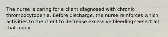 The nurse is caring for a client diagnosed with chronic thrombocytopenia. Before discharge, the nurse reinforces which activities to the client to decrease excessive bleeding? Select all that apply.