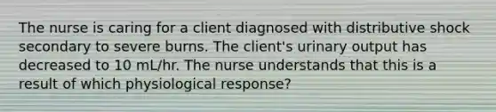 The nurse is caring for a client diagnosed with distributive shock secondary to severe burns. The client's urinary output has decreased to 10 mL/hr. The nurse understands that this is a result of which physiological response?