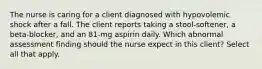 The nurse is caring for a client diagnosed with hypovolemic shock after a fall. The client reports taking a stool-softener, a beta-blocker, and an 81-mg aspirin daily. Which abnormal assessment finding should the nurse expect in this client? Select all that apply.