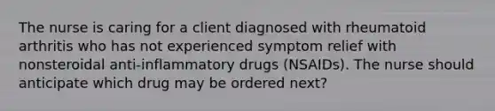 The nurse is caring for a client diagnosed with rheumatoid arthritis who has not experienced symptom relief with nonsteroidal anti-inflammatory drugs (NSAIDs). The nurse should anticipate which drug may be ordered next?