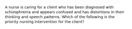 A nurse is caring for a client who has been diagnosed with schizophrenia and appears confused and has distortions in their thinking and speech patterns. Which of the following is the priority nursing intervention for the client?