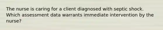 The nurse is caring for a client diagnosed with septic shock. Which assessment data warrants immediate intervention by the nurse?