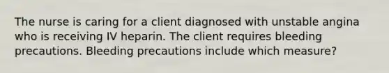 The nurse is caring for a client diagnosed with unstable angina who is receiving IV heparin. The client requires bleeding precautions. Bleeding precautions include which measure?