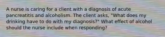 A nurse is caring for a client with a diagnosis of acute pancreatitis and alcoholism. The client asks, "What does my drinking have to do with my diagnosis?" What effect of alcohol should the nurse include when responding?