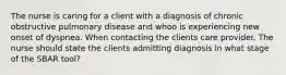 The nurse is caring for a client with a diagnosis of chronic obstructive pulmonary disease and whoo is experiencing new onset of dyspnea. When contacting the clients care provider. The nurse should state the clients admitting diagnosis in what stage of the SBAR tool?