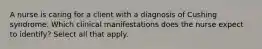 A nurse is caring for a client with a diagnosis of Cushing syndrome. Which clinical manifestations does the nurse expect to identify? Select all that apply.