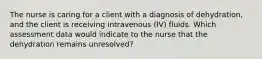 The nurse is caring for a client with a diagnosis of dehydration, and the client is receiving intravenous (IV) fluids. Which assessment data would indicate to the nurse that the dehydration remains unresolved?