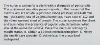 The nurse is caring for a client with a diagnosis of pericarditis. The unlicensed assistive person reports to the nurse that the client's last set of vital signs were blood pressure of 84/40 mm Hg, respiratory rate of 28 breaths/minute, heart rate of 112 and the client seemed short of breath. The nurse examines the client and also notes the presence of jugular vein distention. What should the nurse do next? A. Place the client on nothing by mouth status. B. Obtain a 12-lead electrocardiogram. C. Notify the health care provider. D. Administer the prescribed metoprolol.