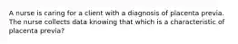 A nurse is caring for a client with a diagnosis of placenta previa. The nurse collects data knowing that which is a characteristic of placenta previa?