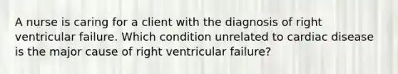 A nurse is caring for a client with the diagnosis of right ventricular failure. Which condition unrelated to cardiac disease is the major cause of right ventricular failure?