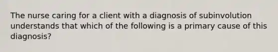 The nurse caring for a client with a diagnosis of subinvolution understands that which of the following is a primary cause of this diagnosis?